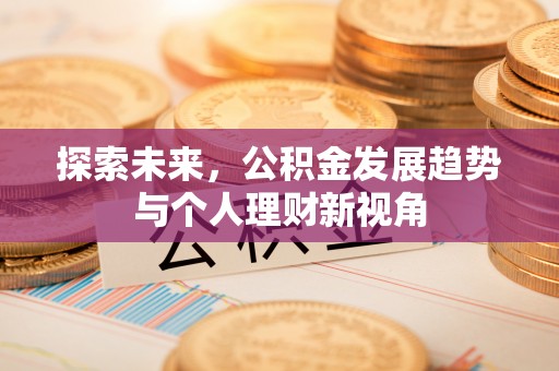 前进探索未来，公积金发展趋势与个人理财新视角