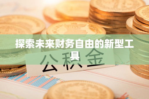 前进探索未来财务自由的新型工具