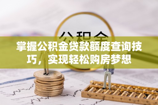 前进掌握公积金贷款额度查询技巧，实现轻松购房梦想