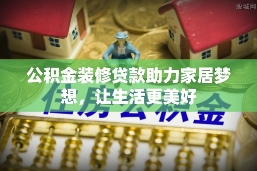 前进公积金装修贷款助力家居梦想，让生活更美好