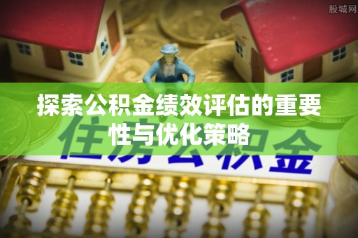 前进探索公积金绩效评估的重要性与优化策略