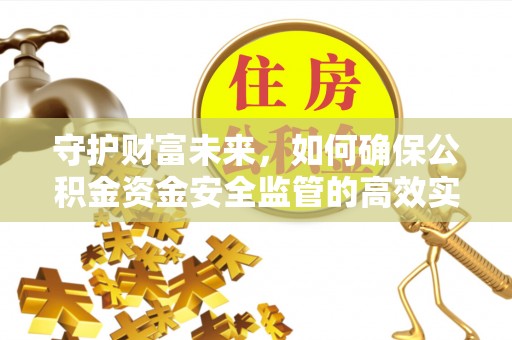 前进守护财富未来，如何确保公积金资金安全监管的高效实施