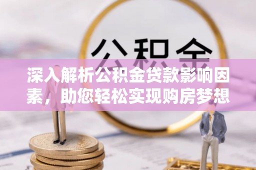 前进深入解析公积金贷款影响因素，助您轻松实现购房梦想