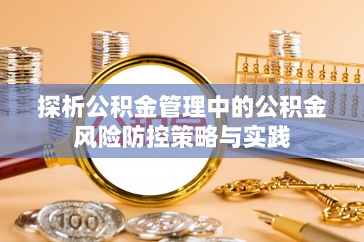 前进探析公积金管理中的公积金风险防控策略与实践