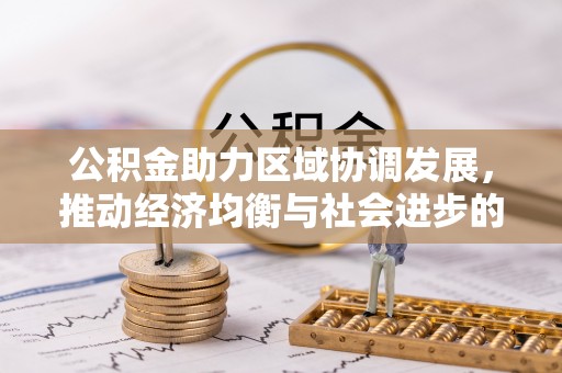 前进公积金助力区域协调发展，推动经济均衡与社会进步的桥梁