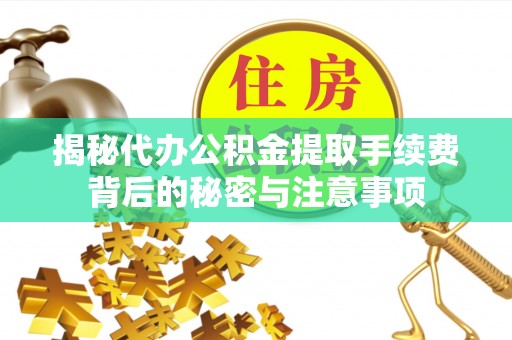 前进揭秘代办公积金提取手续费背后的秘密与注意事项