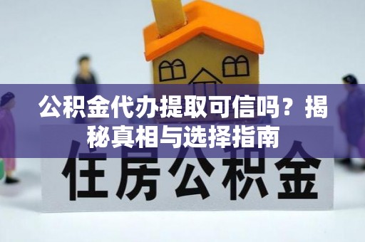 前进公积金代办提取可信吗？揭秘真相与选择指南