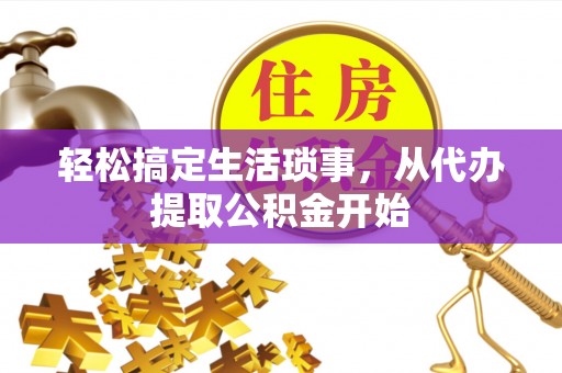 前进轻松搞定生活琐事，从代办提取公积金开始