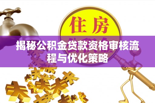 前进揭秘公积金贷款资格审核流程与优化策略