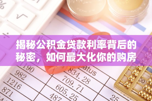 前进揭秘公积金贷款利率背后的秘密，如何最大化你的购房优势