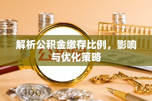 前进解析公积金缴存比例，影响与优化策略