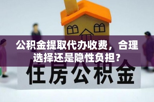 前进公积金提取代办收费，合理选择还是隐性负担？
