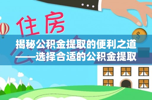 前进揭秘公积金提取的便利之道——选择合适的公积金提取代办公司是关键