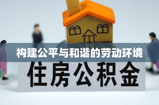 前进构建公平与和谐的劳动环境