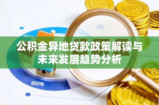 前进公积金异地贷款政策解读与未来发展趋势分析