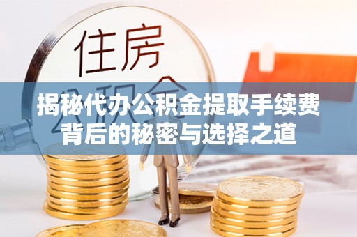 前进揭秘代办公积金提取手续费背后的秘密与选择之道