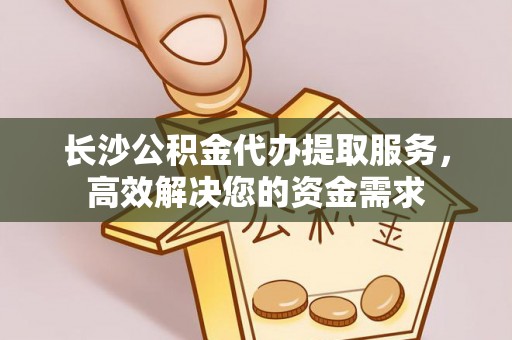 前进长沙公积金代办提取服务，高效解决您的资金需求