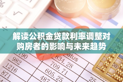 前进解读公积金贷款利率调整对购房者的影响与未来趋势