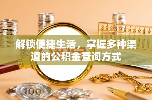 前进解锁便捷生活，掌握多种渠道的公积金查询方式