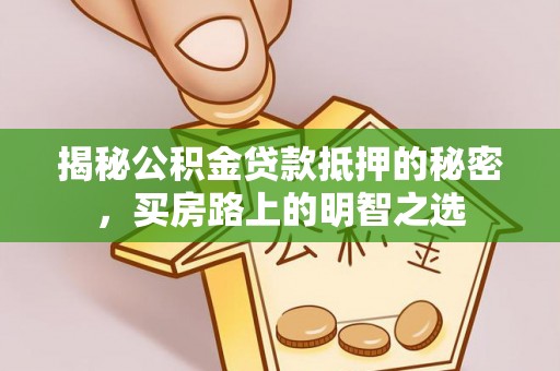前进揭秘公积金贷款抵押的秘密，买房路上的明智之选