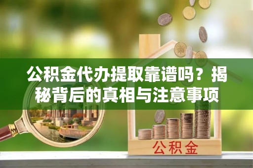 前进公积金代办提取靠谱吗？揭秘背后的真相与注意事项