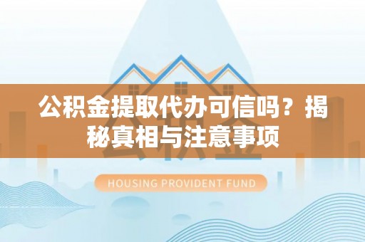 前进公积金提取代办可信吗？揭秘真相与注意事项
