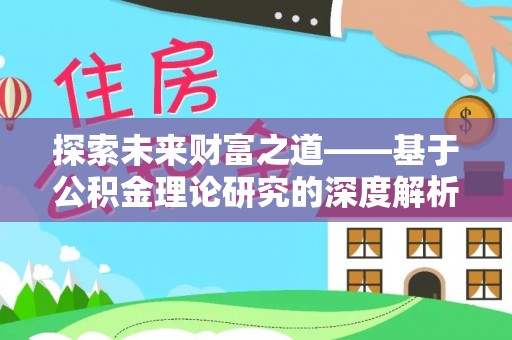前进探索未来财富之道——基于公积金理论研究的深度解析
