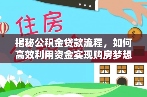 前进揭秘公积金贷款流程，如何高效利用资金实现购房梦想
