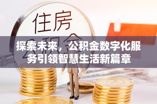 前进探索未来，公积金数字化服务引领智慧生活新篇章
