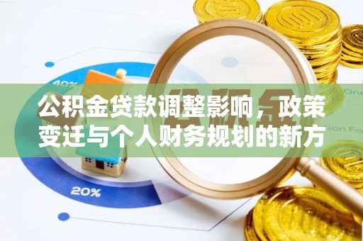 前进公积金贷款调整影响，政策变迁与个人财务规划的新方向