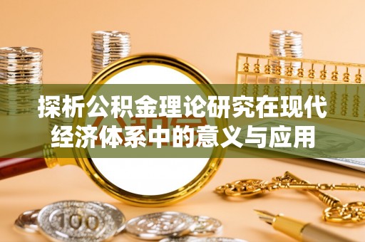前进探析公积金理论研究在现代经济体系中的意义与应用