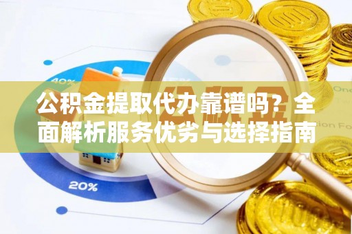 前进公积金提取代办靠谱吗？全面解析服务优劣与选择指南