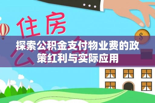 前进探索公积金支付物业费的政策红利与实际应用