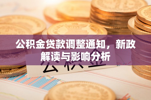 前进公积金贷款调整通知，新政解读与影响分析