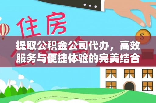 前进提取公积金公司代办，高效服务与便捷体验的完美结合