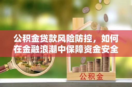 前进公积金贷款风险防控，如何在金融浪潮中保障资金安全
