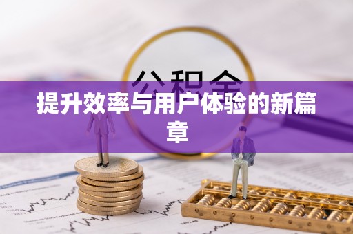 前进提升效率与用户体验的新篇章