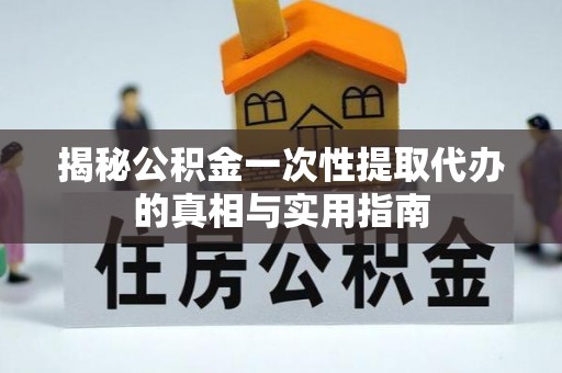 前进揭秘公积金一次性提取代办的真相与实用指南