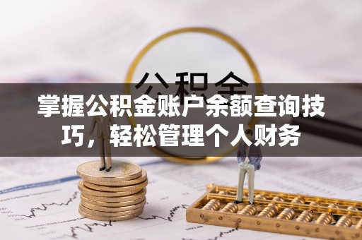 前进掌握公积金账户余额查询技巧，轻松管理个人财务