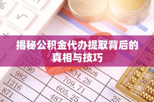 前进揭秘公积金代办提取背后的真相与技巧