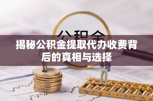 前进揭秘公积金提取代办收费背后的真相与选择