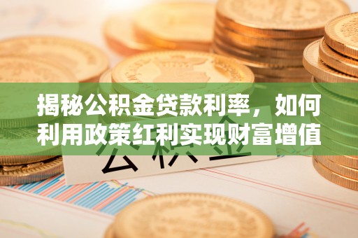 前进揭秘公积金贷款利率，如何利用政策红利实现财富增值