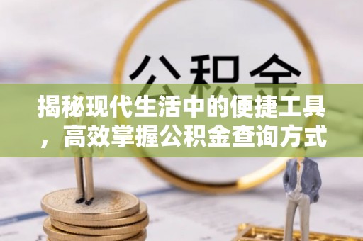 前进揭秘现代生活中的便捷工具，高效掌握公积金查询方式
