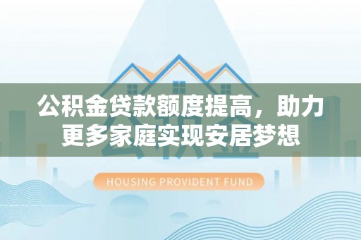 前进公积金贷款额度提高，助力更多家庭实现安居梦想