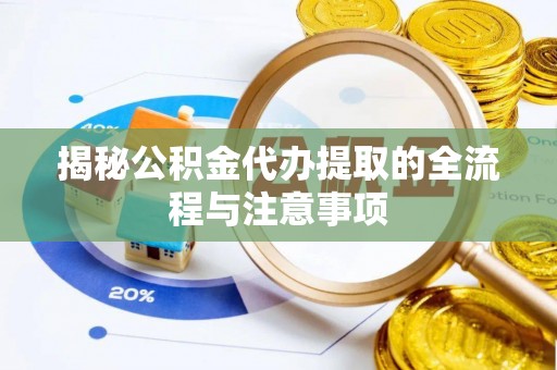 前进揭秘公积金代办提取的全流程与注意事项