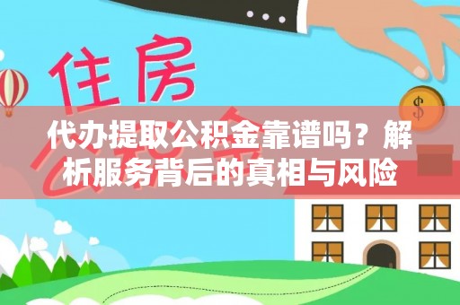 前进代办提取公积金靠谱吗？解析服务背后的真相与风险