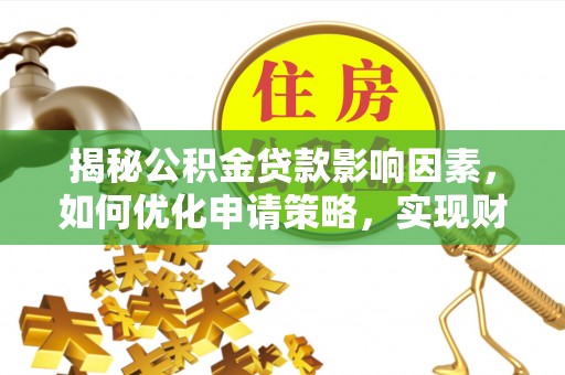 前进揭秘公积金贷款影响因素，如何优化申请策略，实现财务自由？