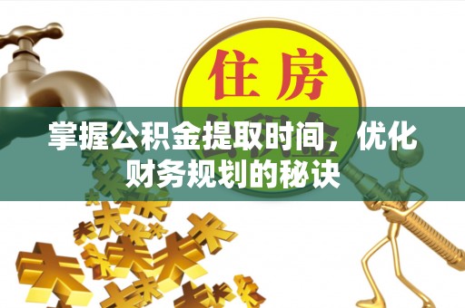前进掌握公积金提取时间，优化财务规划的秘诀