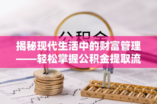 前进揭秘现代生活中的财富管理——轻松掌握公积金提取流程的艺术