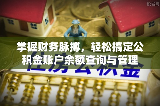 前进掌握财务脉搏，轻松搞定公积金账户余额查询与管理